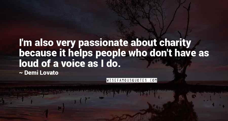 Demi Lovato Quotes: I'm also very passionate about charity because it helps people who don't have as loud of a voice as I do.