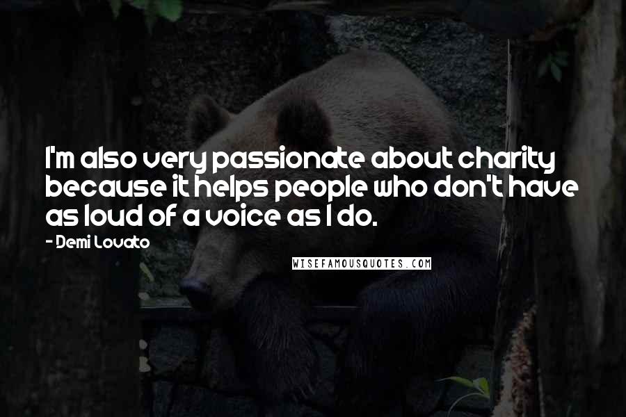 Demi Lovato Quotes: I'm also very passionate about charity because it helps people who don't have as loud of a voice as I do.