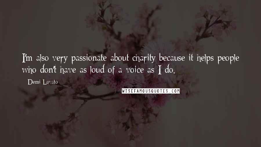 Demi Lovato Quotes: I'm also very passionate about charity because it helps people who don't have as loud of a voice as I do.