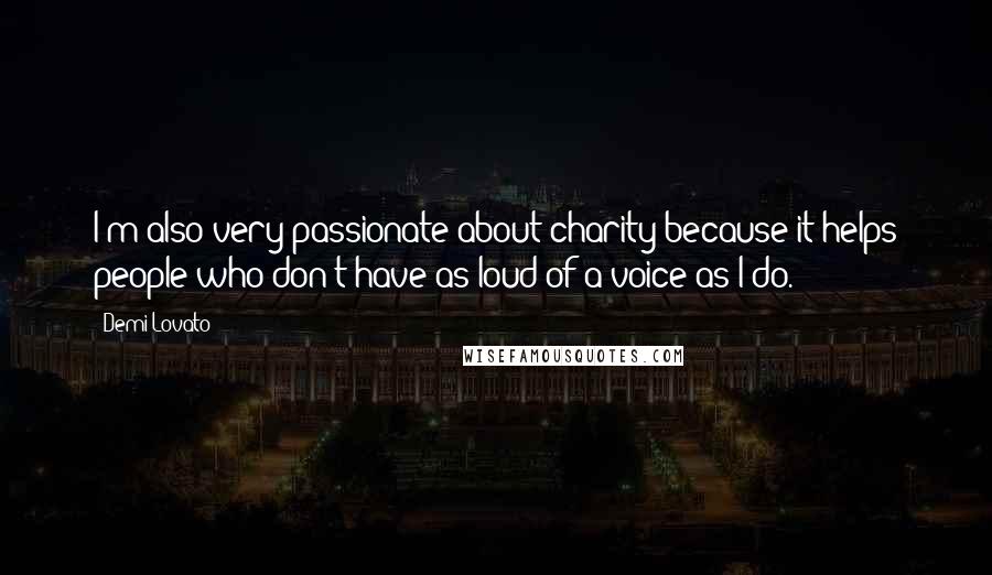 Demi Lovato Quotes: I'm also very passionate about charity because it helps people who don't have as loud of a voice as I do.