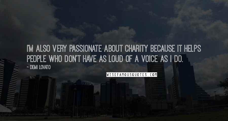 Demi Lovato Quotes: I'm also very passionate about charity because it helps people who don't have as loud of a voice as I do.