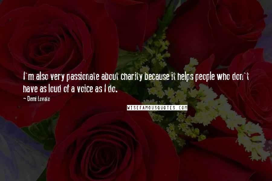 Demi Lovato Quotes: I'm also very passionate about charity because it helps people who don't have as loud of a voice as I do.