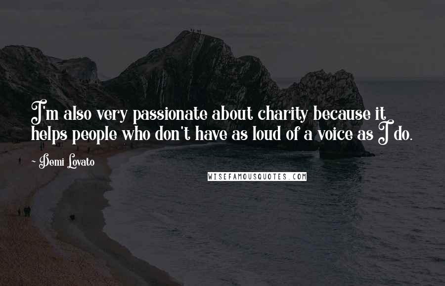 Demi Lovato Quotes: I'm also very passionate about charity because it helps people who don't have as loud of a voice as I do.