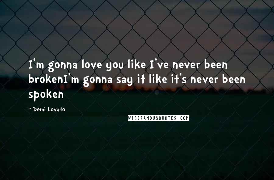 Demi Lovato Quotes: I'm gonna love you like I've never been brokenI'm gonna say it like it's never been spoken