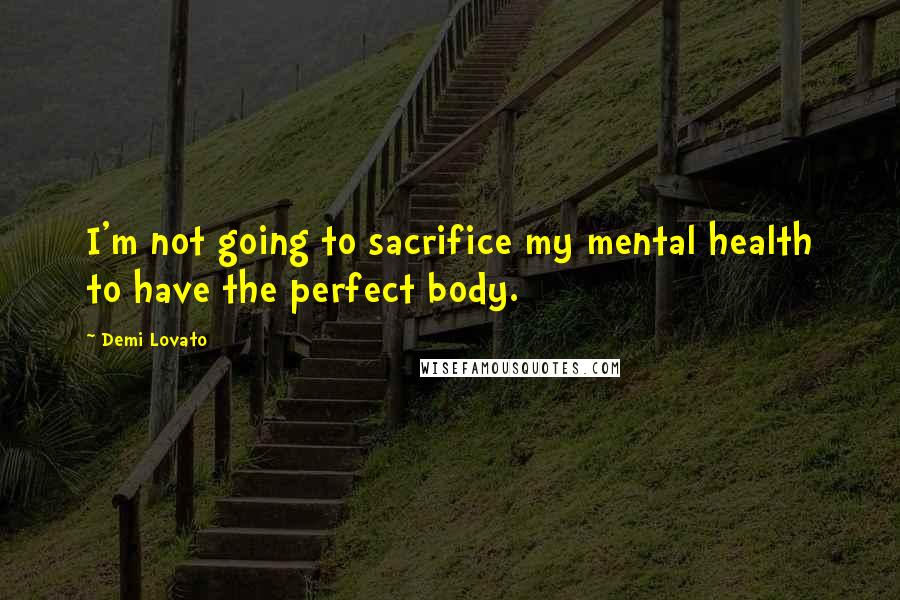 Demi Lovato Quotes: I'm not going to sacrifice my mental health to have the perfect body.