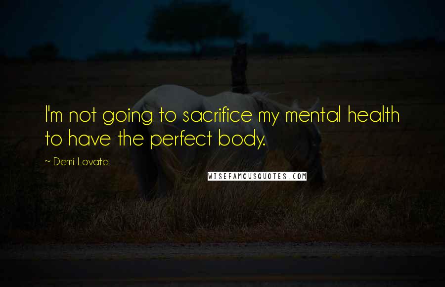 Demi Lovato Quotes: I'm not going to sacrifice my mental health to have the perfect body.
