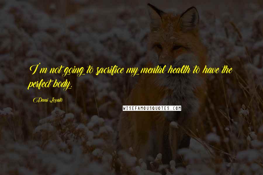 Demi Lovato Quotes: I'm not going to sacrifice my mental health to have the perfect body.