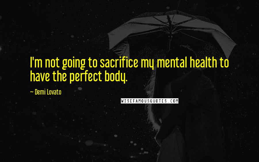 Demi Lovato Quotes: I'm not going to sacrifice my mental health to have the perfect body.