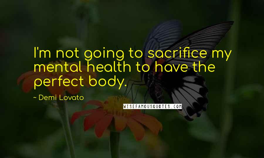 Demi Lovato Quotes: I'm not going to sacrifice my mental health to have the perfect body.