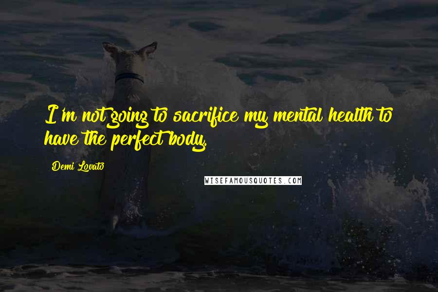 Demi Lovato Quotes: I'm not going to sacrifice my mental health to have the perfect body.