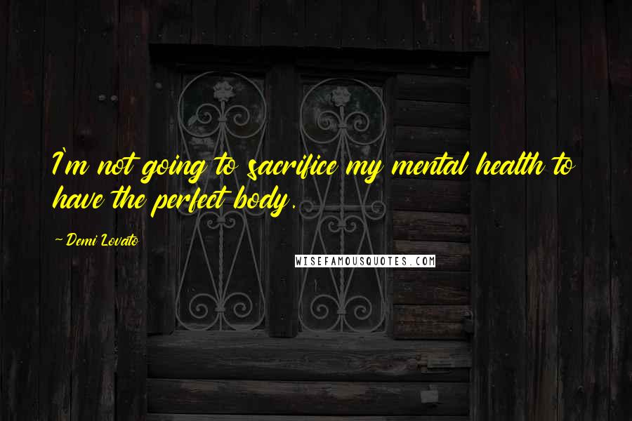 Demi Lovato Quotes: I'm not going to sacrifice my mental health to have the perfect body.