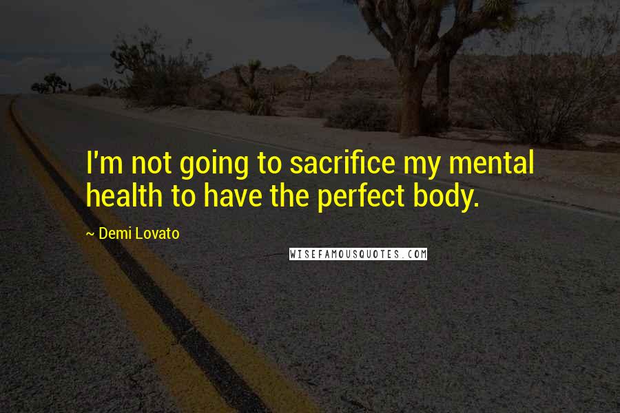 Demi Lovato Quotes: I'm not going to sacrifice my mental health to have the perfect body.