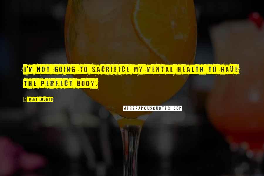 Demi Lovato Quotes: I'm not going to sacrifice my mental health to have the perfect body.