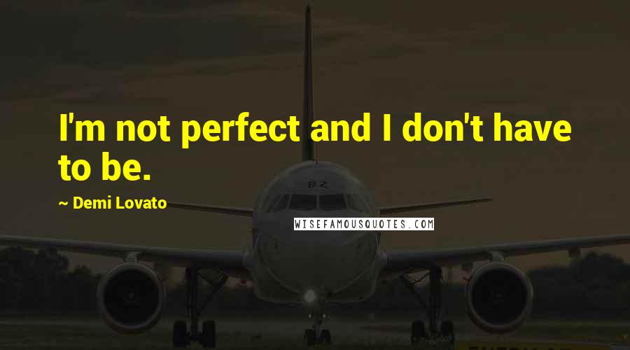 Demi Lovato Quotes: I'm not perfect and I don't have to be.