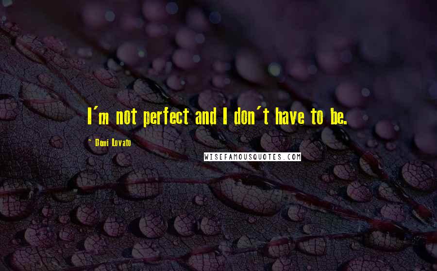 Demi Lovato Quotes: I'm not perfect and I don't have to be.