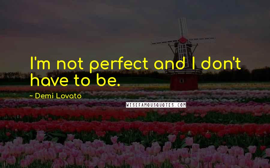 Demi Lovato Quotes: I'm not perfect and I don't have to be.