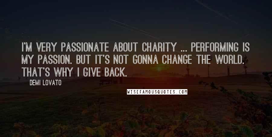 Demi Lovato Quotes: I'm very passionate about charity ... Performing is my passion. But it's not gonna change the world. That's why I give back.