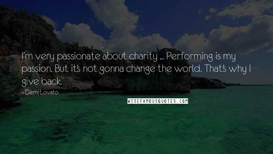 Demi Lovato Quotes: I'm very passionate about charity ... Performing is my passion. But it's not gonna change the world. That's why I give back.