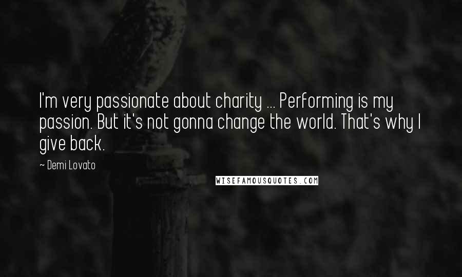 Demi Lovato Quotes: I'm very passionate about charity ... Performing is my passion. But it's not gonna change the world. That's why I give back.