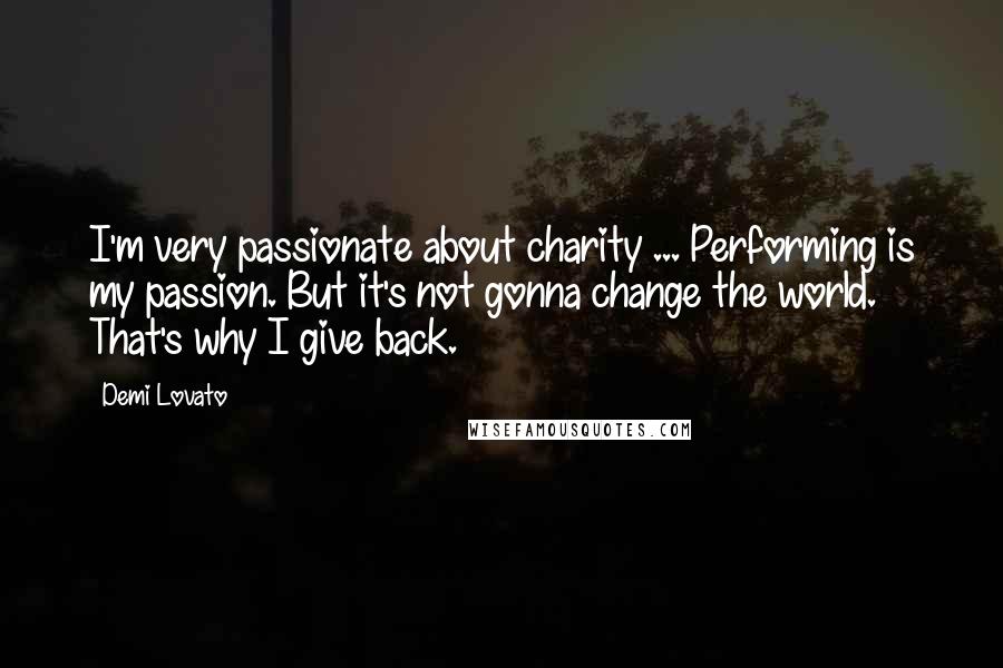 Demi Lovato Quotes: I'm very passionate about charity ... Performing is my passion. But it's not gonna change the world. That's why I give back.