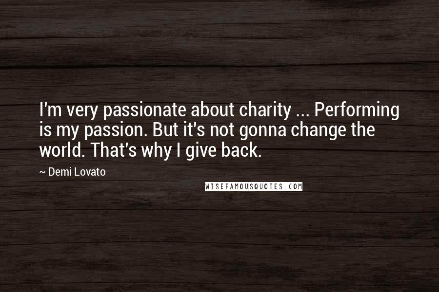 Demi Lovato Quotes: I'm very passionate about charity ... Performing is my passion. But it's not gonna change the world. That's why I give back.