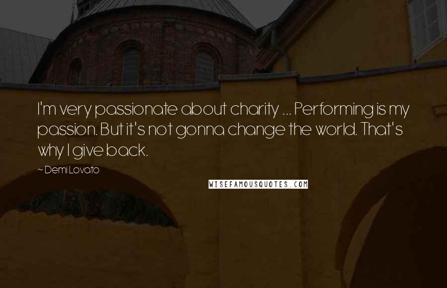 Demi Lovato Quotes: I'm very passionate about charity ... Performing is my passion. But it's not gonna change the world. That's why I give back.