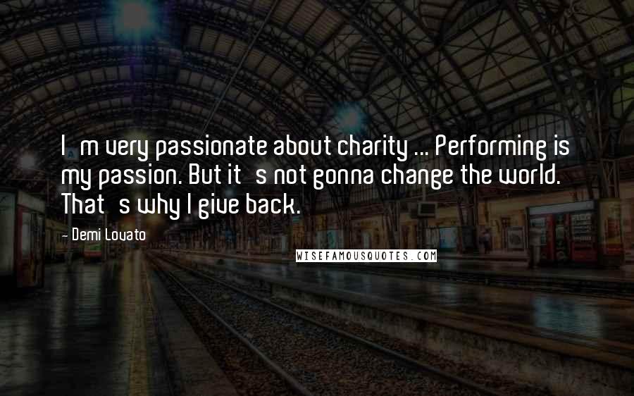 Demi Lovato Quotes: I'm very passionate about charity ... Performing is my passion. But it's not gonna change the world. That's why I give back.