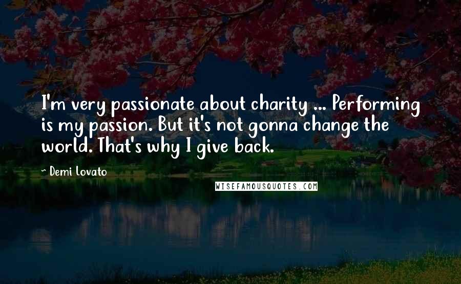 Demi Lovato Quotes: I'm very passionate about charity ... Performing is my passion. But it's not gonna change the world. That's why I give back.