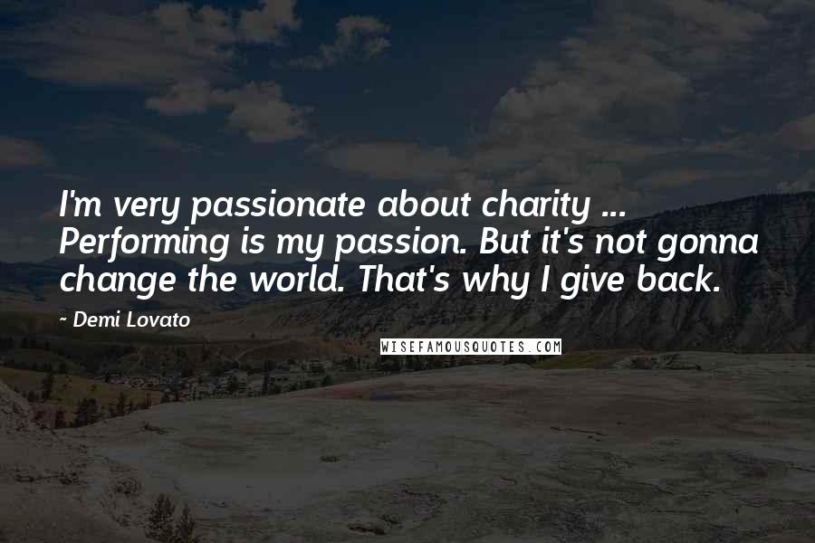 Demi Lovato Quotes: I'm very passionate about charity ... Performing is my passion. But it's not gonna change the world. That's why I give back.