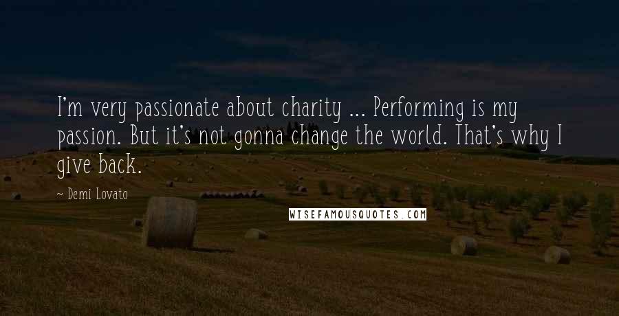 Demi Lovato Quotes: I'm very passionate about charity ... Performing is my passion. But it's not gonna change the world. That's why I give back.