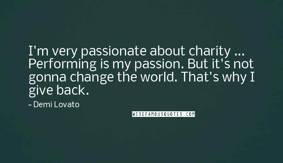 Demi Lovato Quotes: I'm very passionate about charity ... Performing is my passion. But it's not gonna change the world. That's why I give back.