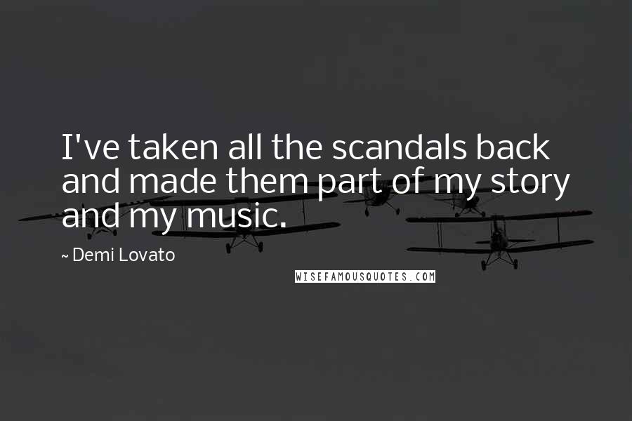 Demi Lovato Quotes: I've taken all the scandals back and made them part of my story and my music.