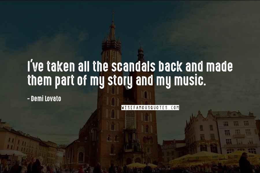 Demi Lovato Quotes: I've taken all the scandals back and made them part of my story and my music.