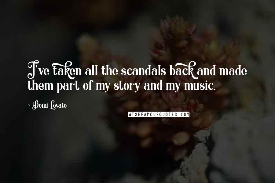 Demi Lovato Quotes: I've taken all the scandals back and made them part of my story and my music.