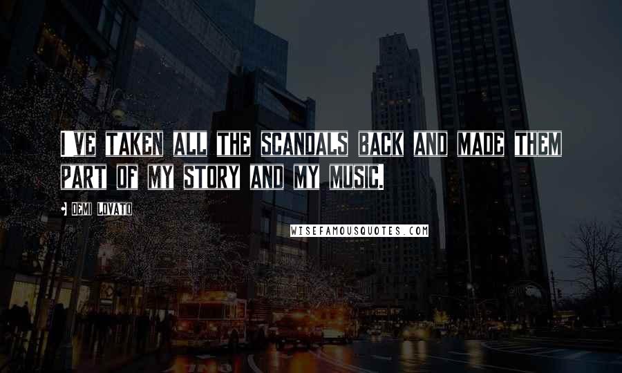 Demi Lovato Quotes: I've taken all the scandals back and made them part of my story and my music.