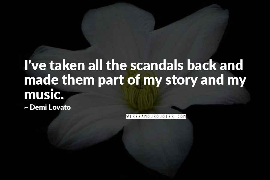 Demi Lovato Quotes: I've taken all the scandals back and made them part of my story and my music.