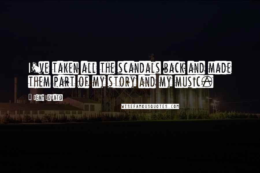 Demi Lovato Quotes: I've taken all the scandals back and made them part of my story and my music.