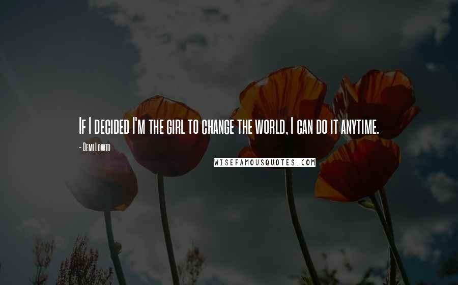 Demi Lovato Quotes: If I decided I'm the girl to change the world, I can do it anytime.