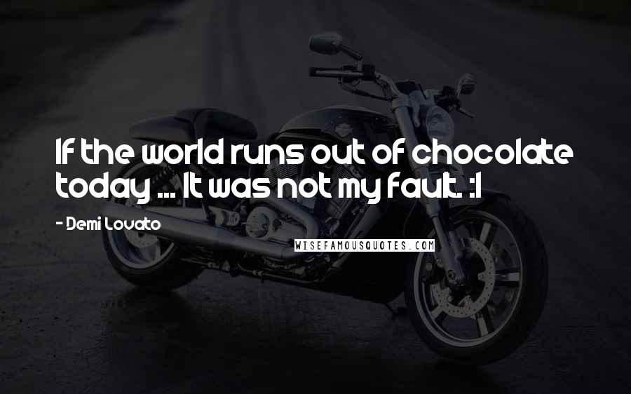 Demi Lovato Quotes: If the world runs out of chocolate today ... It was not my fault. :l