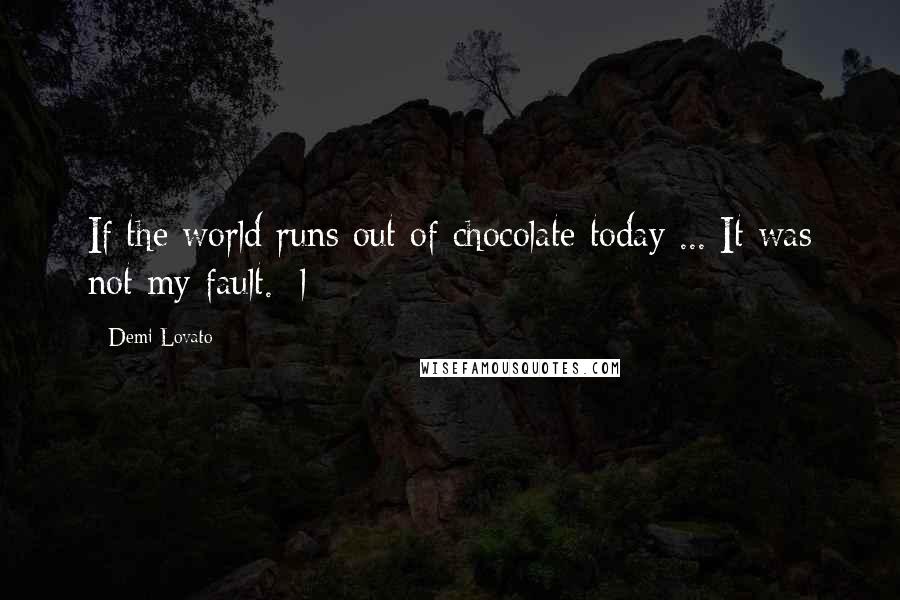 Demi Lovato Quotes: If the world runs out of chocolate today ... It was not my fault. :l