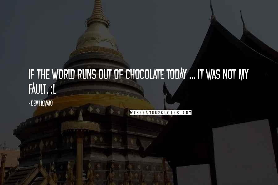 Demi Lovato Quotes: If the world runs out of chocolate today ... It was not my fault. :l