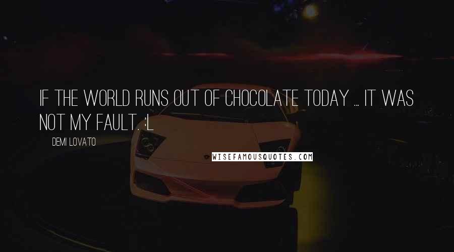 Demi Lovato Quotes: If the world runs out of chocolate today ... It was not my fault. :l