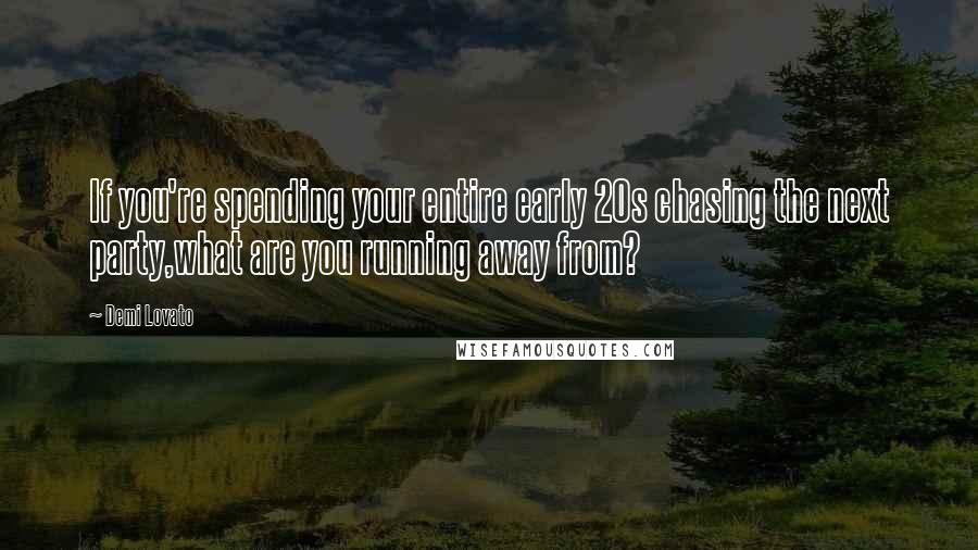 Demi Lovato Quotes: If you're spending your entire early 20s chasing the next party,what are you running away from?