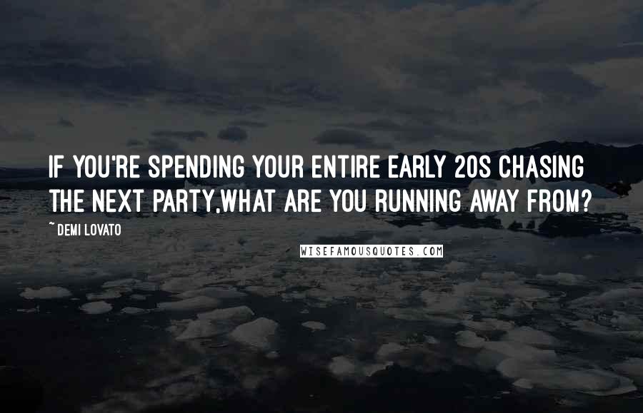 Demi Lovato Quotes: If you're spending your entire early 20s chasing the next party,what are you running away from?