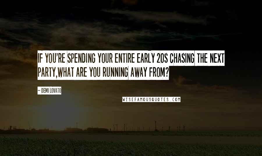 Demi Lovato Quotes: If you're spending your entire early 20s chasing the next party,what are you running away from?