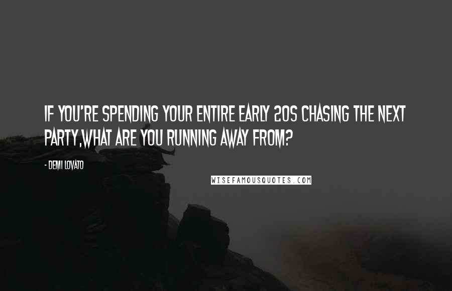 Demi Lovato Quotes: If you're spending your entire early 20s chasing the next party,what are you running away from?