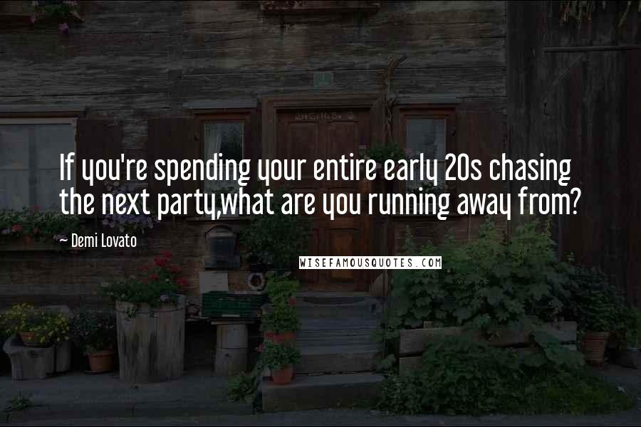 Demi Lovato Quotes: If you're spending your entire early 20s chasing the next party,what are you running away from?