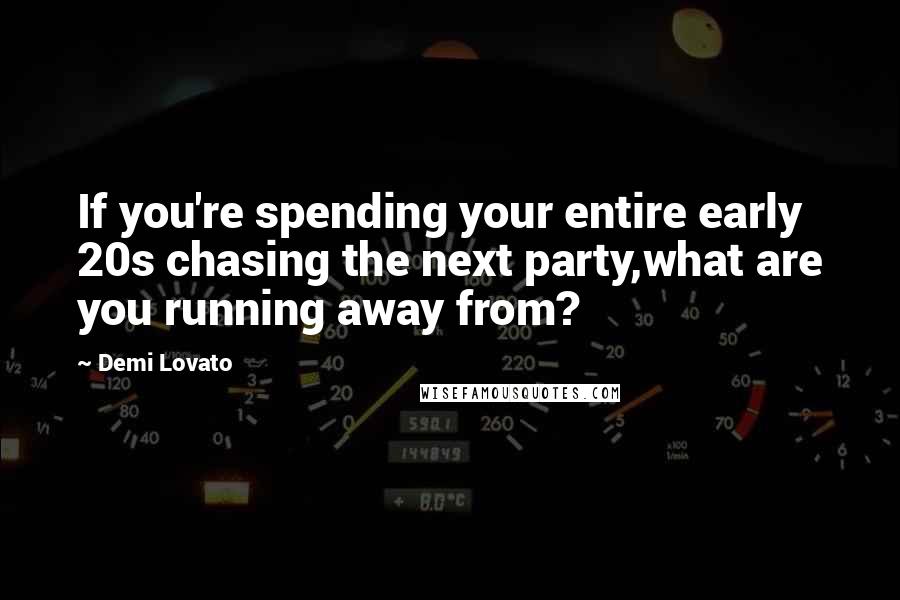 Demi Lovato Quotes: If you're spending your entire early 20s chasing the next party,what are you running away from?