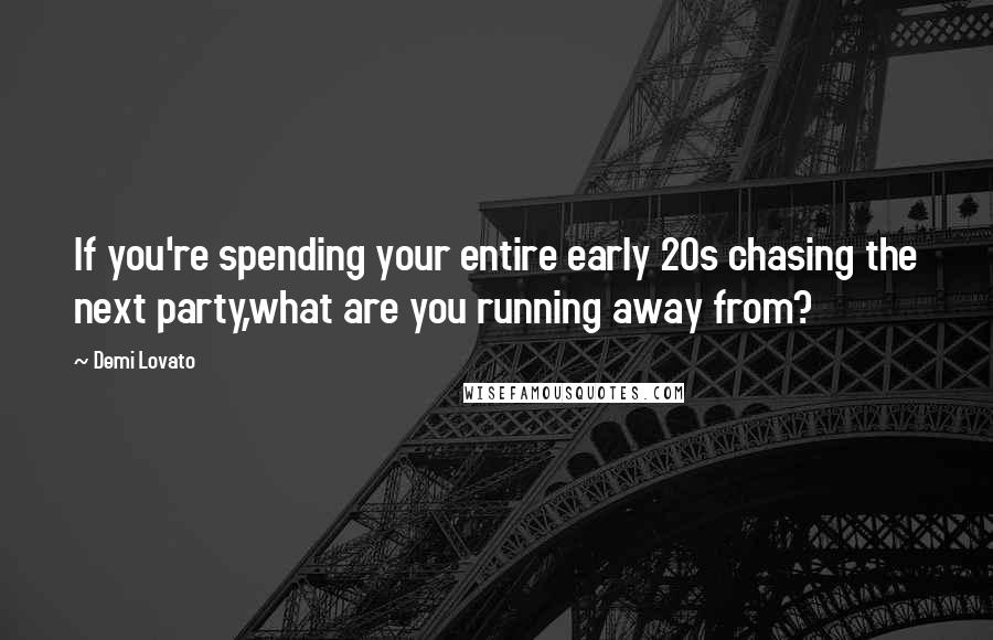 Demi Lovato Quotes: If you're spending your entire early 20s chasing the next party,what are you running away from?