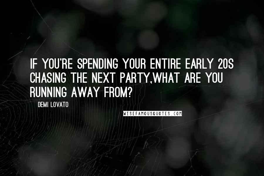 Demi Lovato Quotes: If you're spending your entire early 20s chasing the next party,what are you running away from?